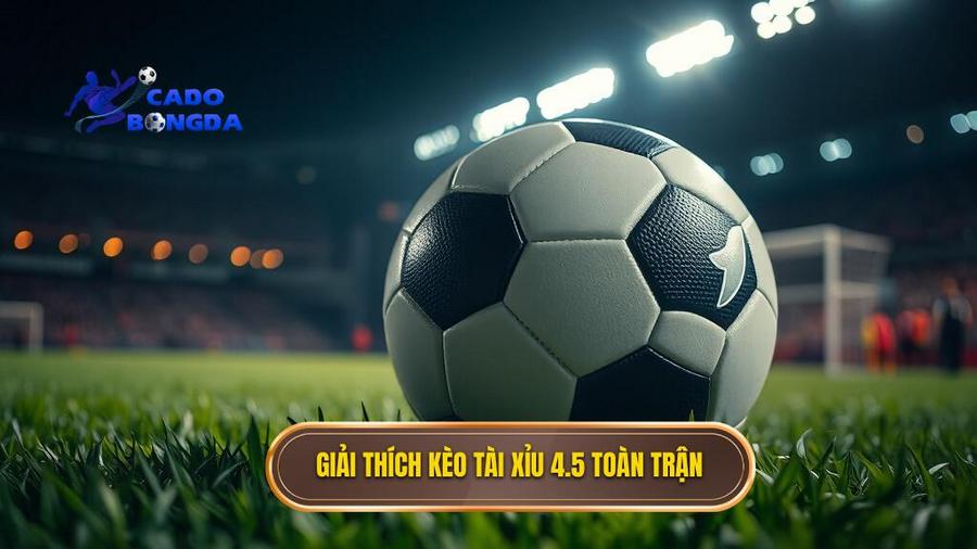 Kèo tài xỉu 4.5 toàn trận: Giải mã chiến thuật chinh phục những trận cầu bùng nổ 1 1. Giải thích kèo tài xỉu 4.5 toàn trận