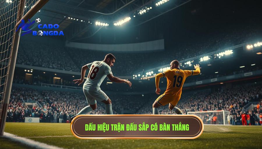 Trận đấu bắt đầu có mùi bàn thắng: Nghệ thuật đọc trận đấu và chốt kèo thành công 1 Thế nào là một trận đấu bắt đầu có mùi bàn thắng?