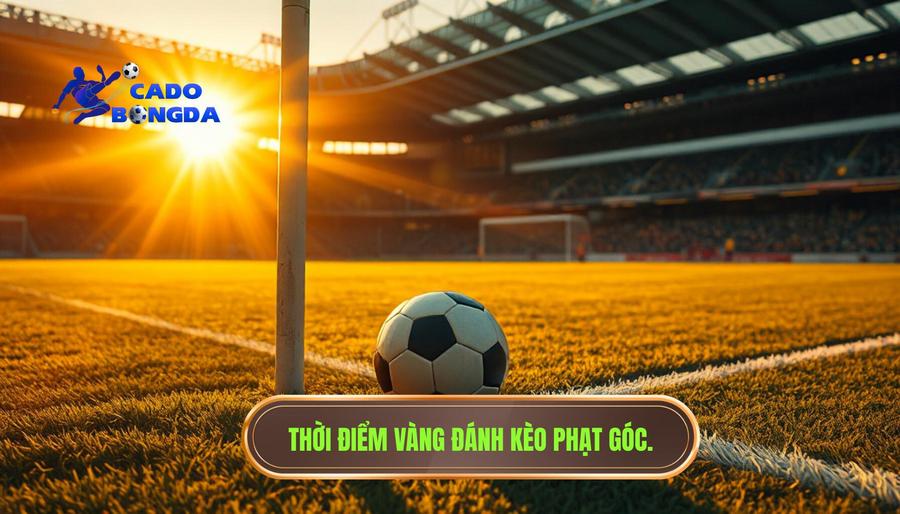 Thời điểm vàng: Khi nào nên đánh kèo góc để dễ về bờ?